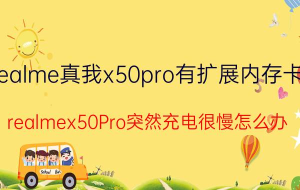 realme真我x50pro有扩展内存卡吗 realmex50Pro突然充电很慢怎么办？